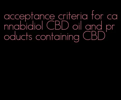 acceptance criteria for cannabidiol CBD oil and products containing CBD