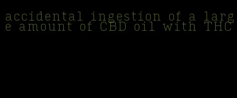 accidental ingestion of a large amount of CBD oil with THC