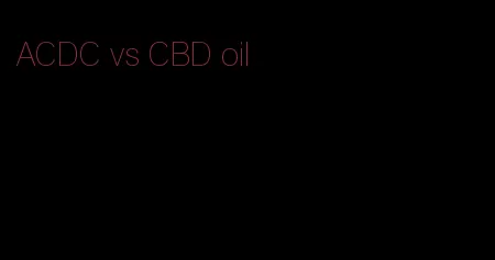 ACDC vs CBD oil