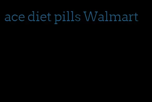 ace diet pills Walmart