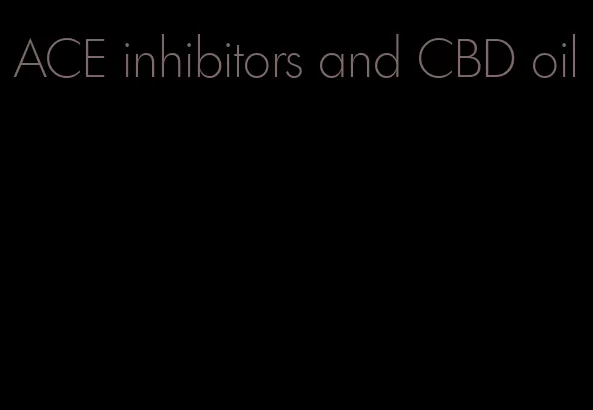 ACE inhibitors and CBD oil