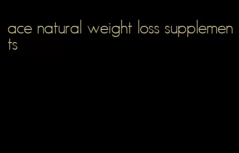 ace natural weight loss supplements