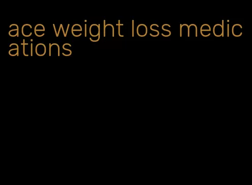 ace weight loss medications