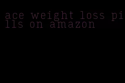 ace weight loss pills on amazon