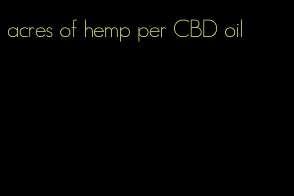 acres of hemp per CBD oil