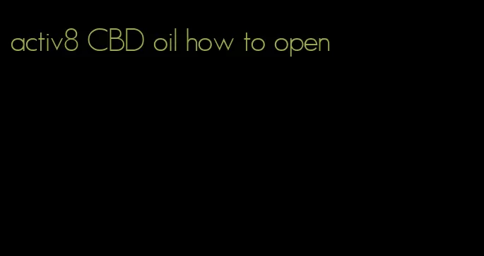 activ8 CBD oil how to open