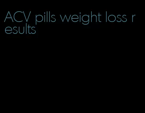 ACV pills weight loss results