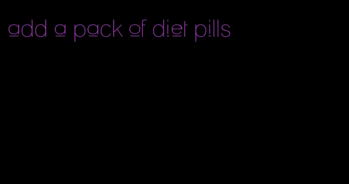 add a pack of diet pills