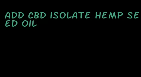 add CBD isolate hemp seed oil