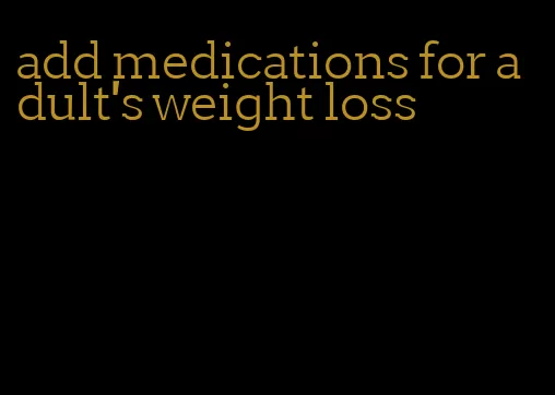 add medications for adult's weight loss