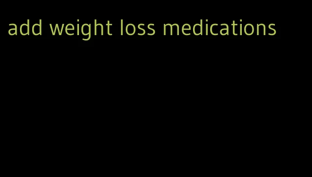 add weight loss medications