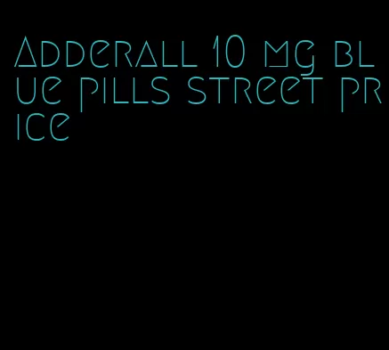 Adderall 10 mg blue pills street price