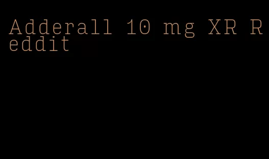 Adderall 10 mg XR Reddit