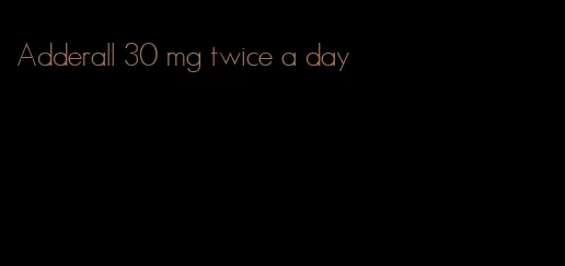 Adderall 30 mg twice a day