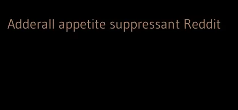 Adderall appetite suppressant Reddit