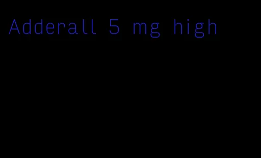 Adderall 5 mg high