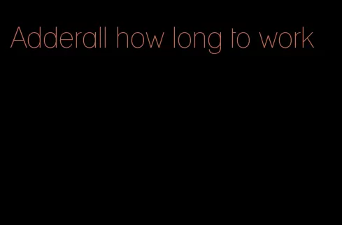 Adderall how long to work