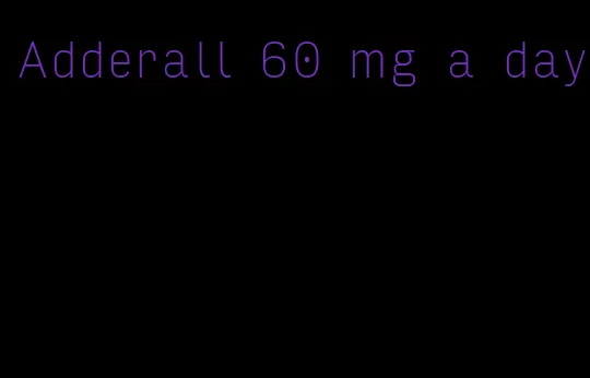 Adderall 60 mg a day