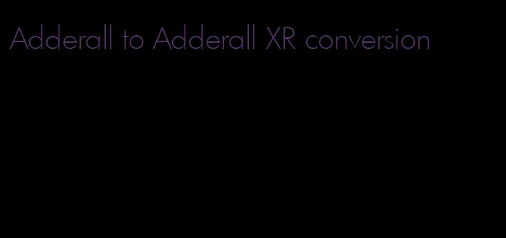 Adderall to Adderall XR conversion