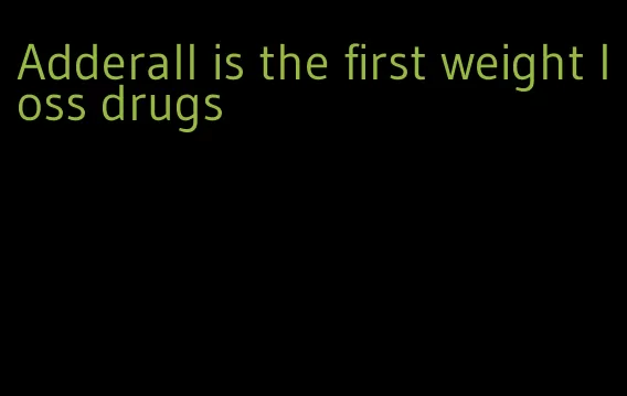 Adderall is the first weight loss drugs