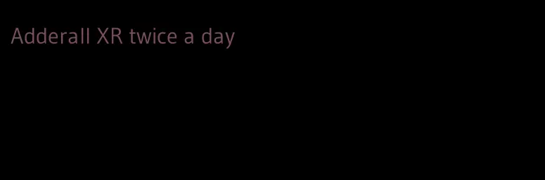 Adderall XR twice a day