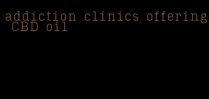 addiction clinics offering CBD oil