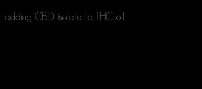 adding CBD isolate to THC oil