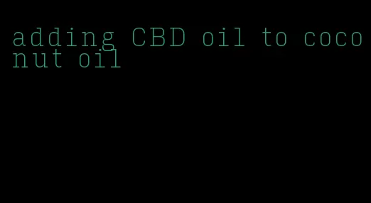 adding CBD oil to coconut oil