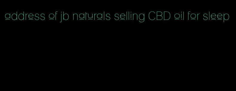 address of jb naturals selling CBD oil for sleep