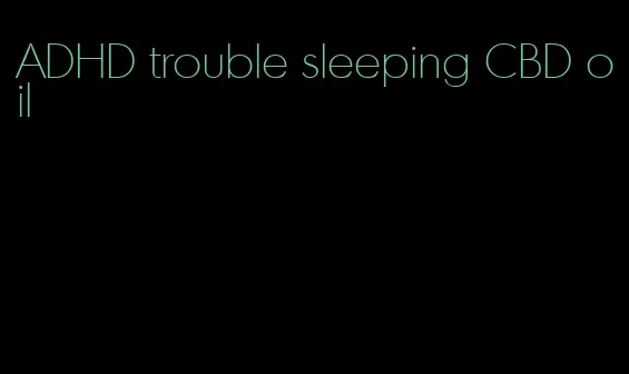 ADHD trouble sleeping CBD oil