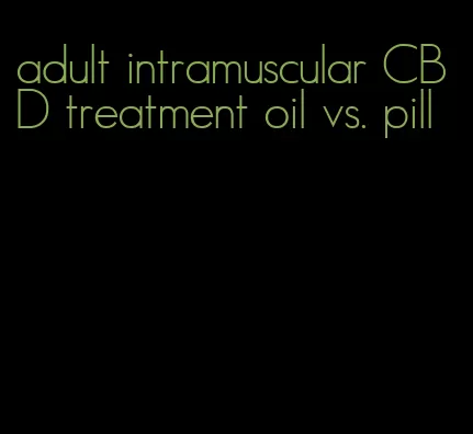 adult intramuscular CBD treatment oil vs. pill