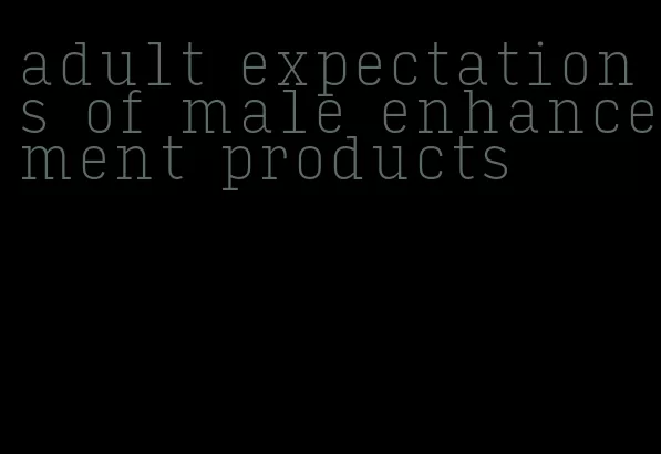 adult expectations of male enhancement products