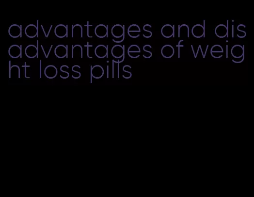 advantages and disadvantages of weight loss pills