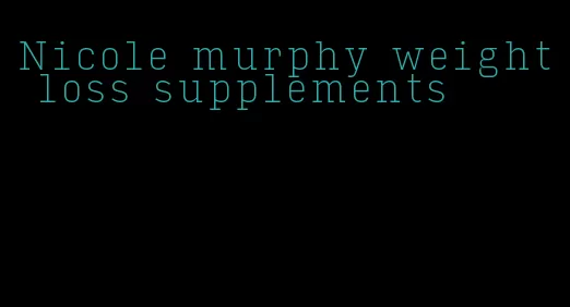 Nicole murphy weight loss supplements