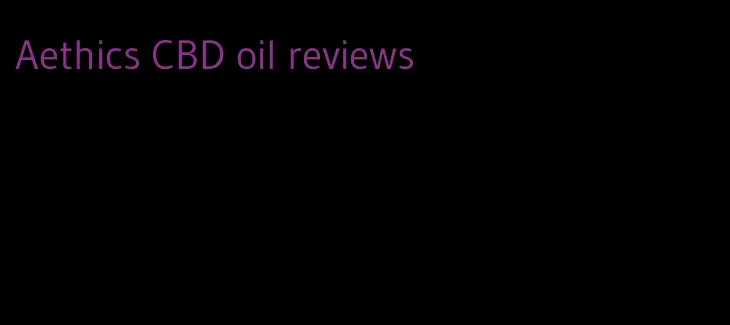 Aethics CBD oil reviews