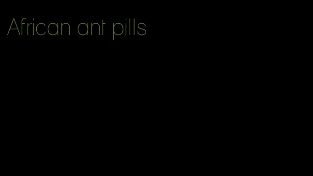 African ant pills