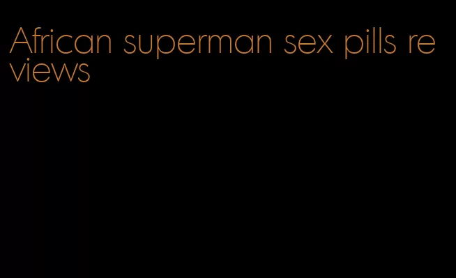 African superman sex pills reviews