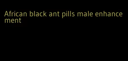 African black ant pills male enhancement