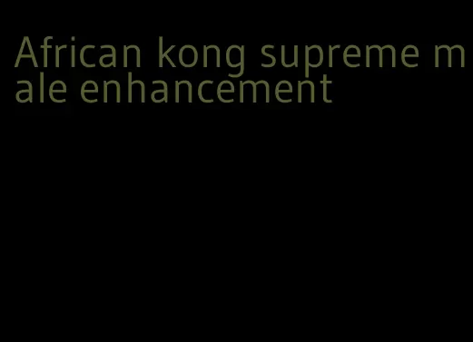 African kong supreme male enhancement