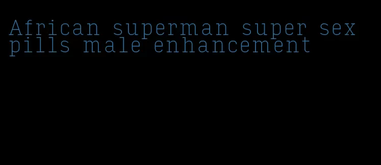 African superman super sex pills male enhancement