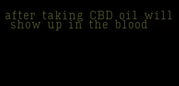 after taking CBD oil will show up in the blood