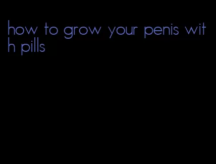 how to grow your penis with pills