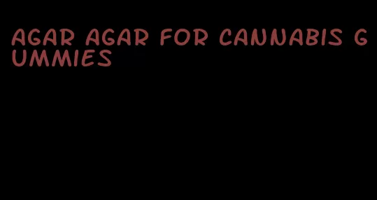 agar agar for cannabis gummies