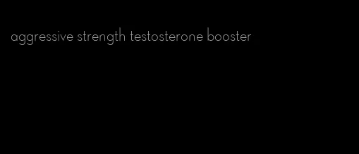 aggressive strength testosterone booster