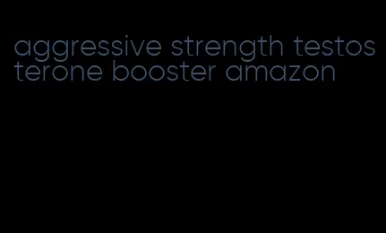 aggressive strength testosterone booster amazon