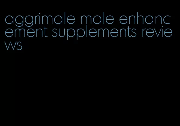 aggrimale male enhancement supplements reviews