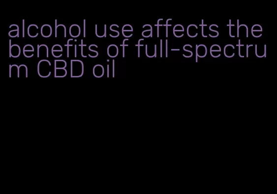 alcohol use affects the benefits of full-spectrum CBD oil