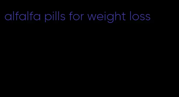 alfalfa pills for weight loss