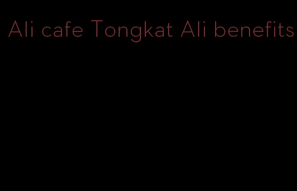 Ali cafe Tongkat Ali benefits