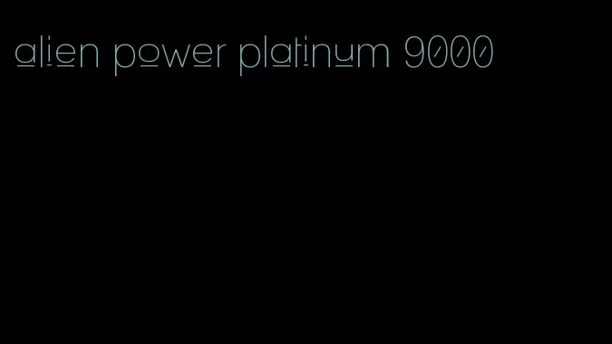 alien power platinum 9000